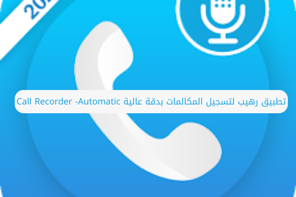 تطبيق رهيب لتسجيل المكالمات بدقة عالية Call Recorder -Automatic